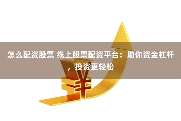 怎么配资股票 线上股票配资平台：助你资金杠杆，投资更轻松